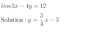 The line 3x-4y=12 is y= 3/4 x-3